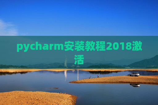 pycharm安装教程2018激活 pycharm安装教程2018激活